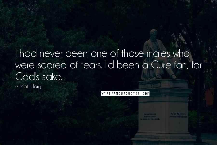 Matt Haig Quotes: I had never been one of those males who were scared of tears. I'd been a Cure fan, for God's sake.