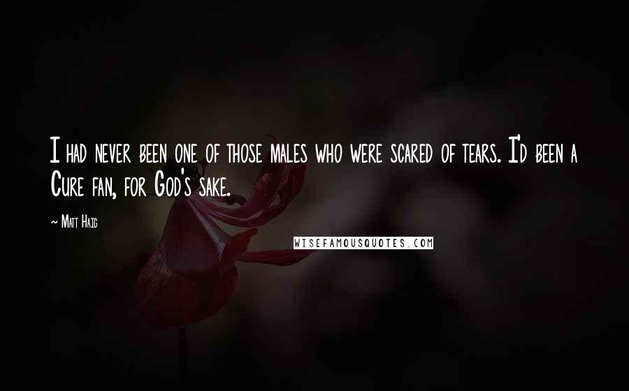 Matt Haig Quotes: I had never been one of those males who were scared of tears. I'd been a Cure fan, for God's sake.