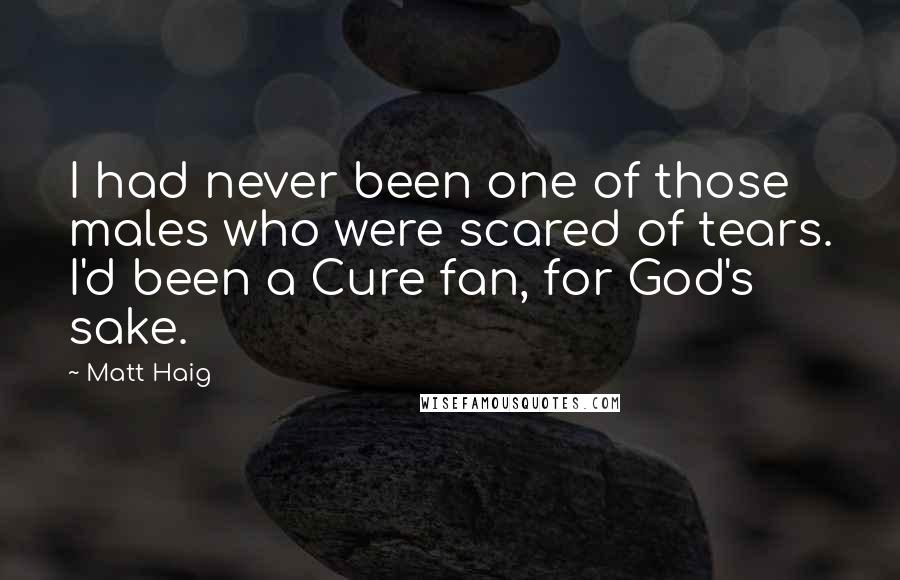 Matt Haig Quotes: I had never been one of those males who were scared of tears. I'd been a Cure fan, for God's sake.