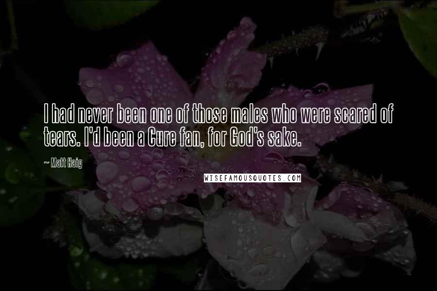 Matt Haig Quotes: I had never been one of those males who were scared of tears. I'd been a Cure fan, for God's sake.