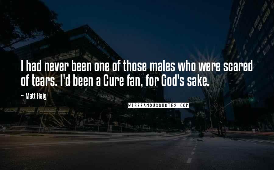 Matt Haig Quotes: I had never been one of those males who were scared of tears. I'd been a Cure fan, for God's sake.