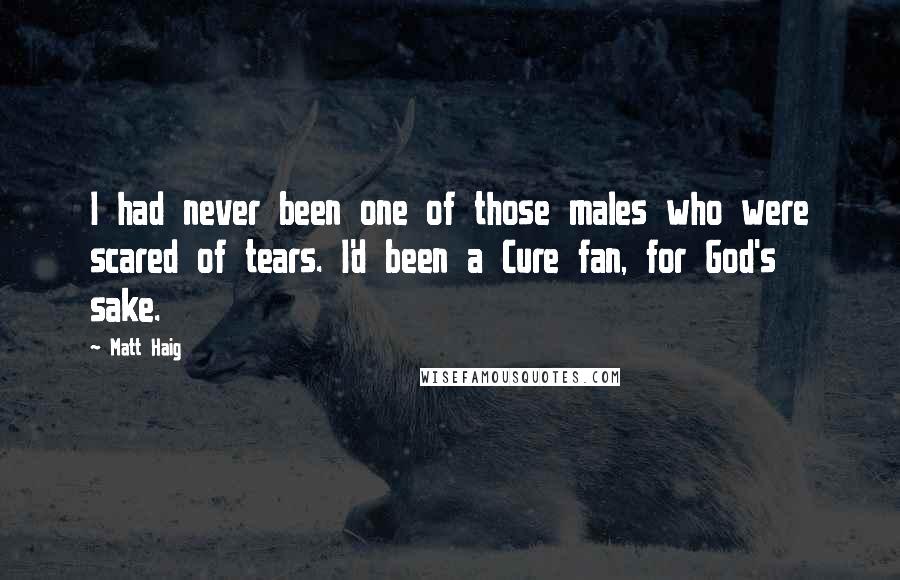 Matt Haig Quotes: I had never been one of those males who were scared of tears. I'd been a Cure fan, for God's sake.