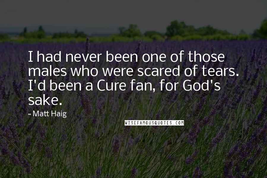 Matt Haig Quotes: I had never been one of those males who were scared of tears. I'd been a Cure fan, for God's sake.