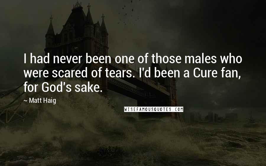 Matt Haig Quotes: I had never been one of those males who were scared of tears. I'd been a Cure fan, for God's sake.