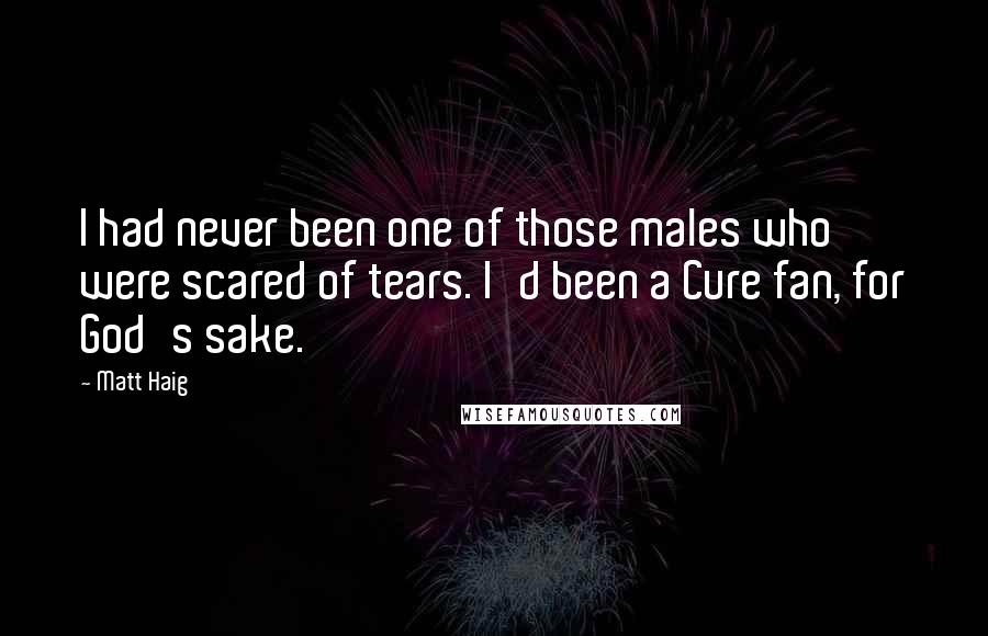 Matt Haig Quotes: I had never been one of those males who were scared of tears. I'd been a Cure fan, for God's sake.