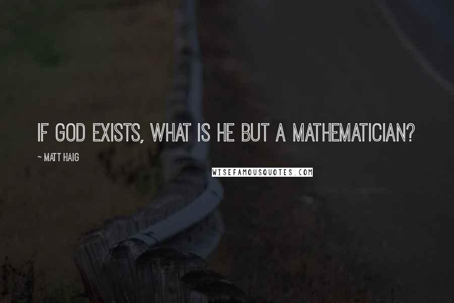 Matt Haig Quotes: If God exists, what is He but a mathematician?