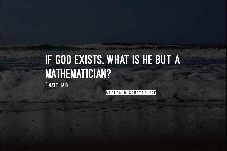 Matt Haig Quotes: If God exists, what is He but a mathematician?