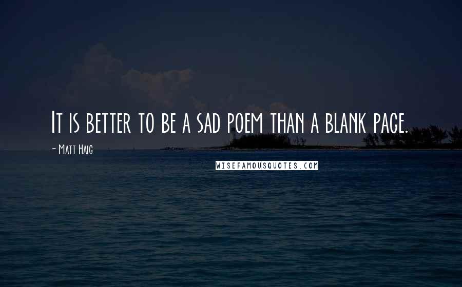 Matt Haig Quotes: It is better to be a sad poem than a blank page.