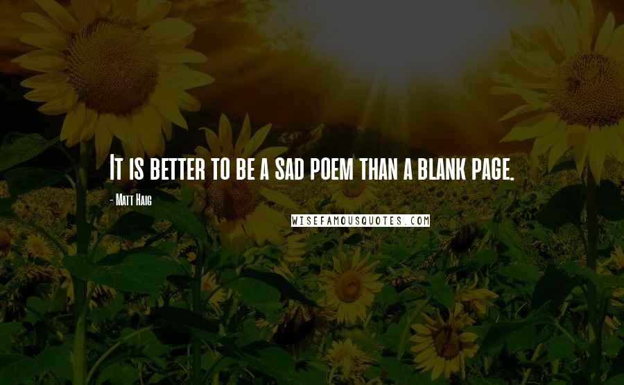 Matt Haig Quotes: It is better to be a sad poem than a blank page.