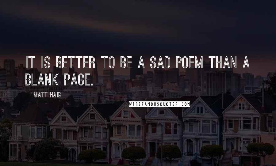 Matt Haig Quotes: It is better to be a sad poem than a blank page.