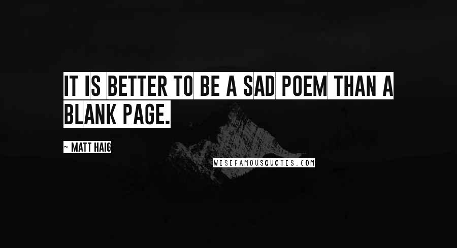 Matt Haig Quotes: It is better to be a sad poem than a blank page.