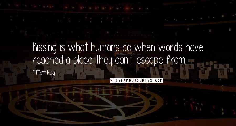 Matt Haig Quotes: Kissing is what humans do when words have reached a place they can't escape from.