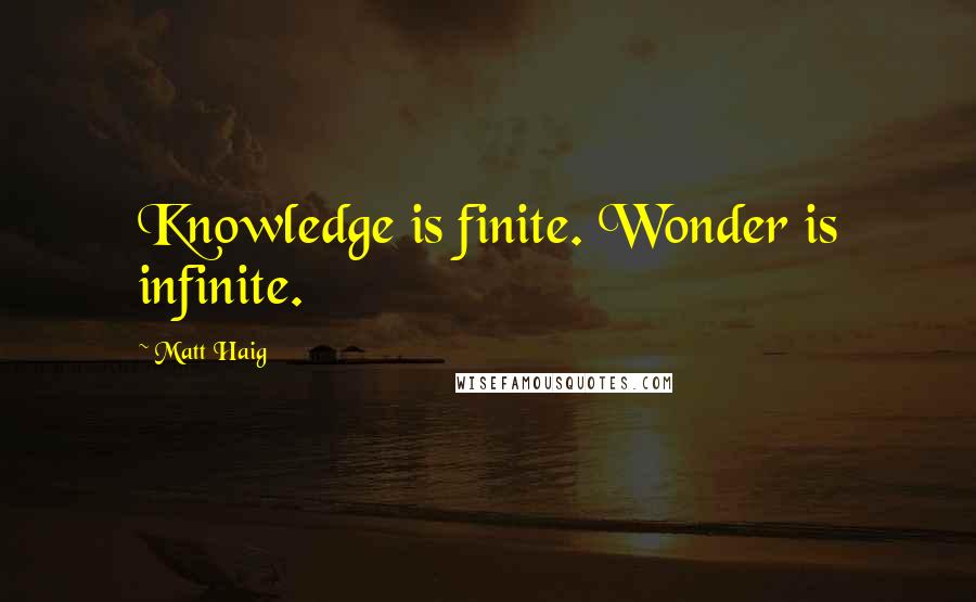 Matt Haig Quotes: Knowledge is finite. Wonder is infinite.