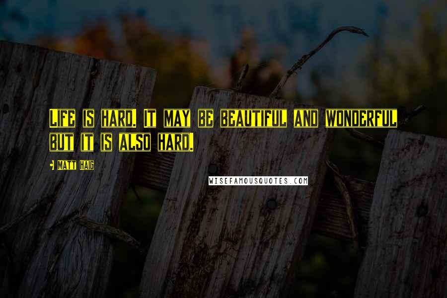 Matt Haig Quotes: Life is hard. It may be beautiful and wonderful but it is also hard.