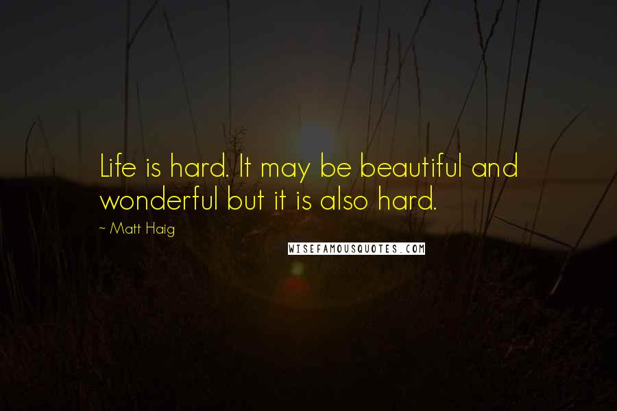 Matt Haig Quotes: Life is hard. It may be beautiful and wonderful but it is also hard.