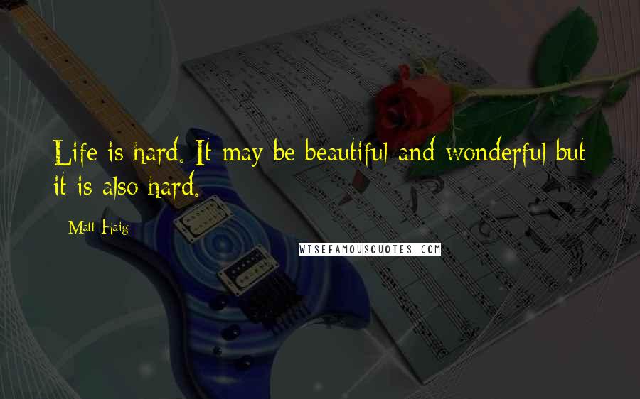 Matt Haig Quotes: Life is hard. It may be beautiful and wonderful but it is also hard.