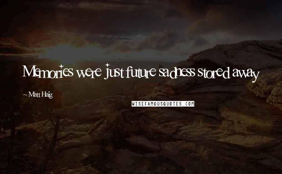 Matt Haig Quotes: Memories were just future sadness stored away