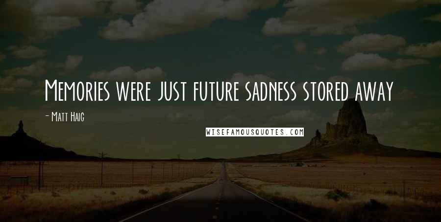 Matt Haig Quotes: Memories were just future sadness stored away