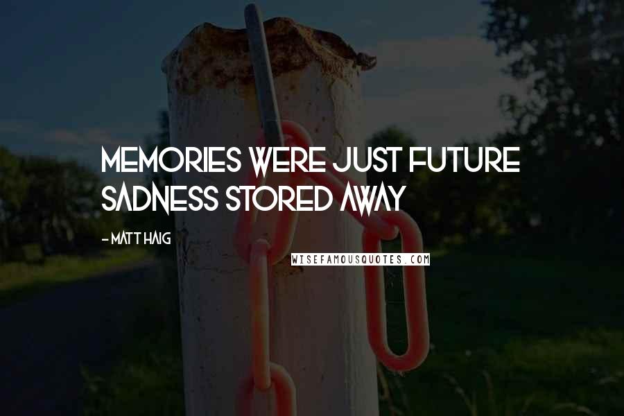 Matt Haig Quotes: Memories were just future sadness stored away