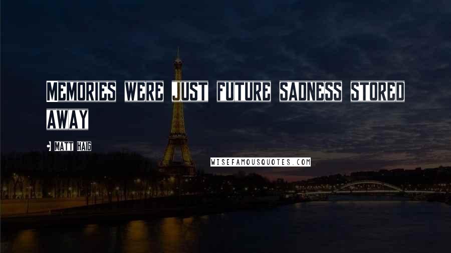 Matt Haig Quotes: Memories were just future sadness stored away