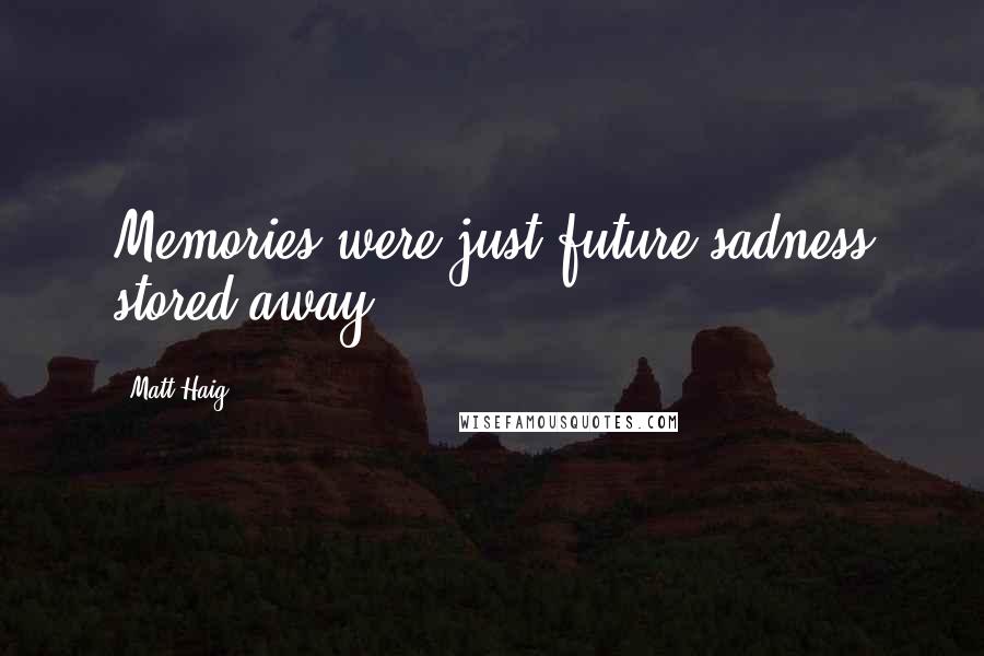 Matt Haig Quotes: Memories were just future sadness stored away