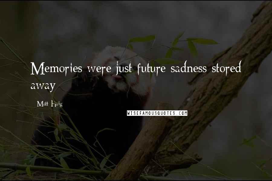 Matt Haig Quotes: Memories were just future sadness stored away