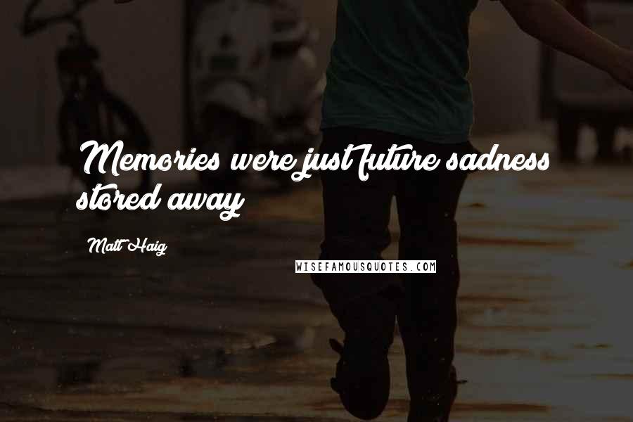 Matt Haig Quotes: Memories were just future sadness stored away