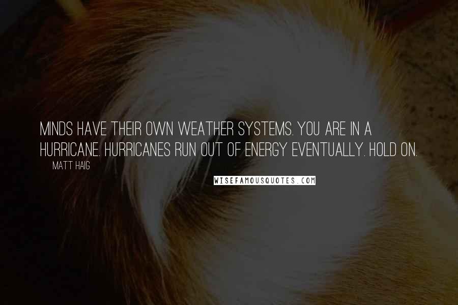 Matt Haig Quotes: Minds have their own weather systems. You are in a hurricane. Hurricanes run out of energy eventually. Hold on.