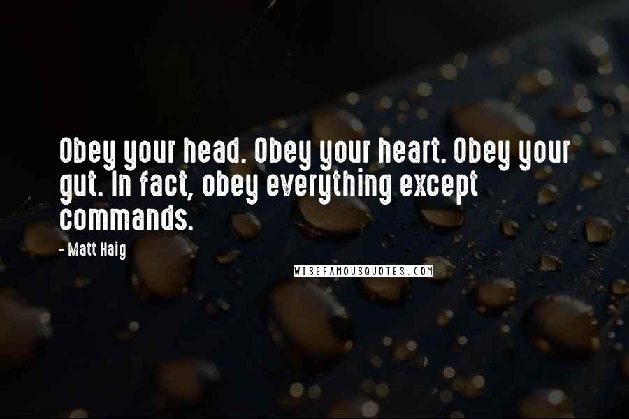 Matt Haig Quotes: Obey your head. Obey your heart. Obey your gut. In fact, obey everything except commands.