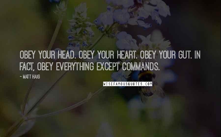 Matt Haig Quotes: Obey your head. Obey your heart. Obey your gut. In fact, obey everything except commands.