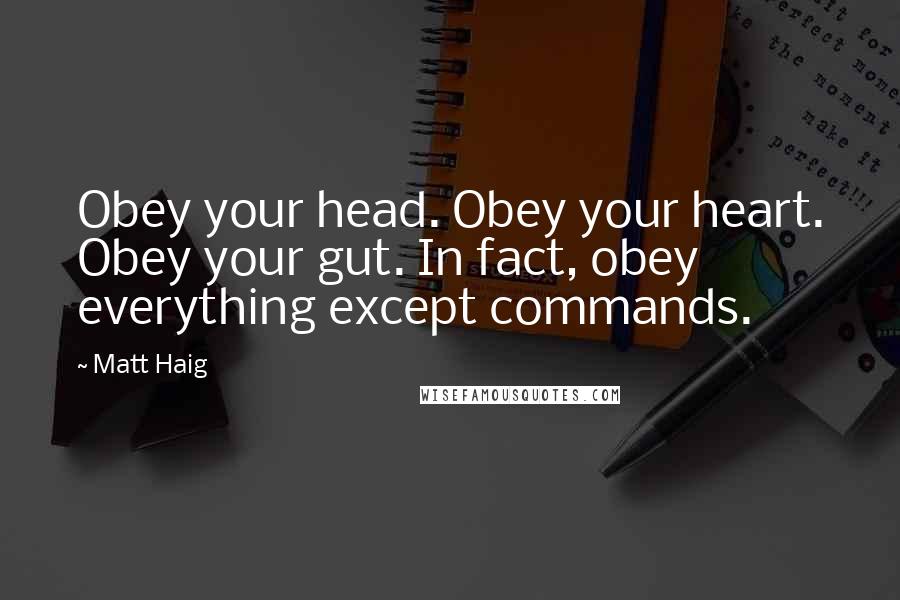 Matt Haig Quotes: Obey your head. Obey your heart. Obey your gut. In fact, obey everything except commands.