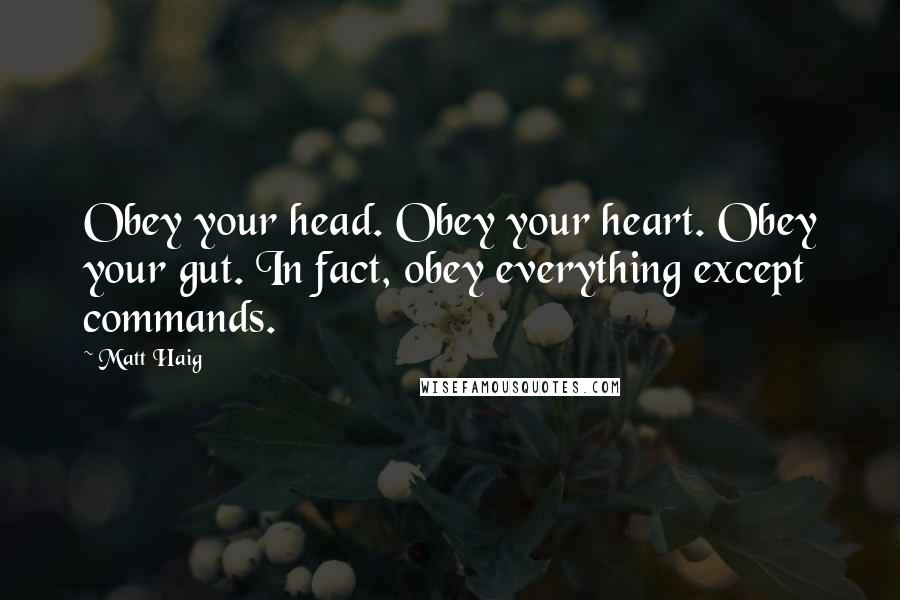 Matt Haig Quotes: Obey your head. Obey your heart. Obey your gut. In fact, obey everything except commands.