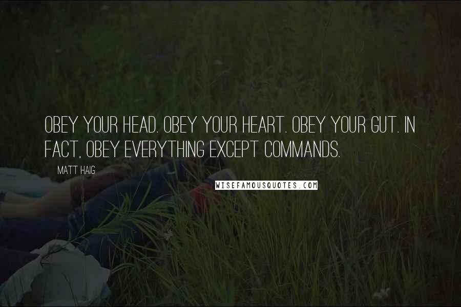 Matt Haig Quotes: Obey your head. Obey your heart. Obey your gut. In fact, obey everything except commands.
