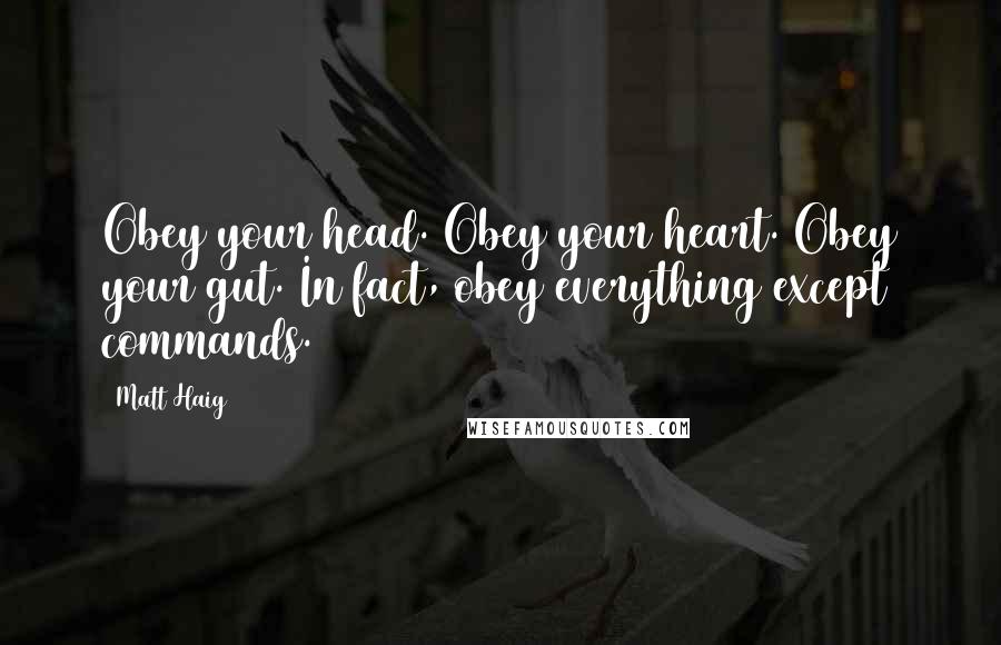 Matt Haig Quotes: Obey your head. Obey your heart. Obey your gut. In fact, obey everything except commands.