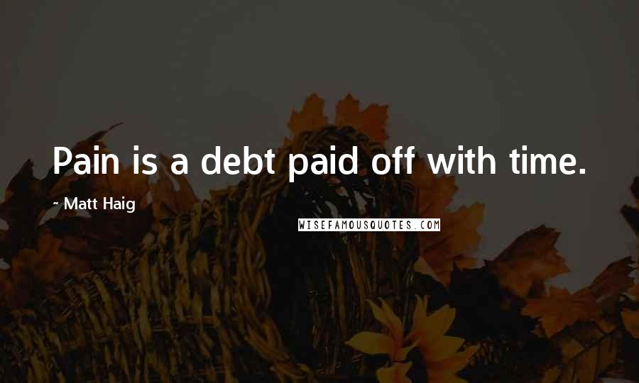 Matt Haig Quotes: Pain is a debt paid off with time.