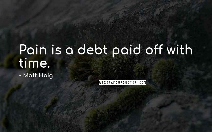 Matt Haig Quotes: Pain is a debt paid off with time.