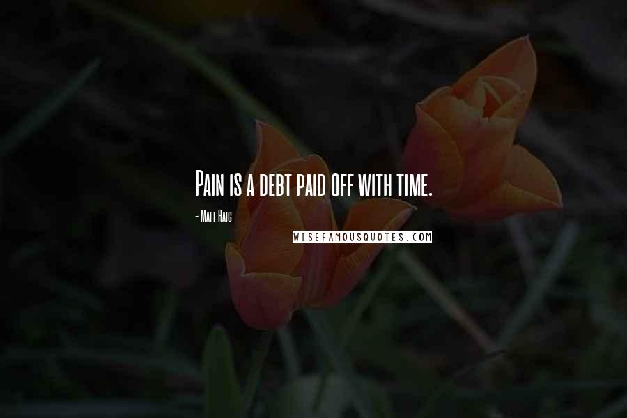 Matt Haig Quotes: Pain is a debt paid off with time.