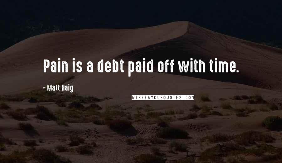 Matt Haig Quotes: Pain is a debt paid off with time.