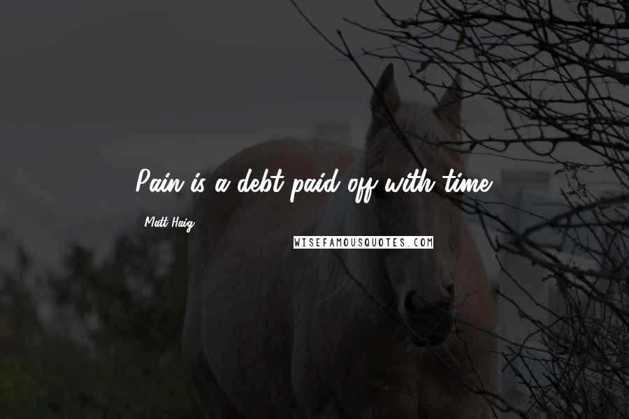 Matt Haig Quotes: Pain is a debt paid off with time.