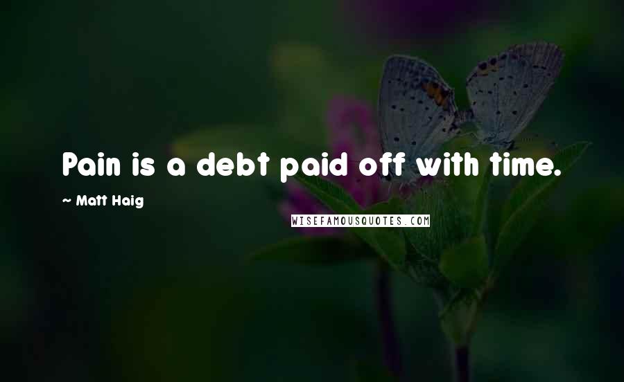 Matt Haig Quotes: Pain is a debt paid off with time.