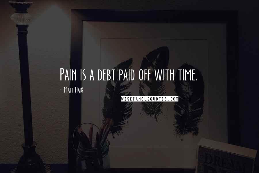 Matt Haig Quotes: Pain is a debt paid off with time.