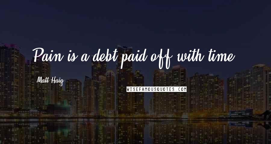 Matt Haig Quotes: Pain is a debt paid off with time.