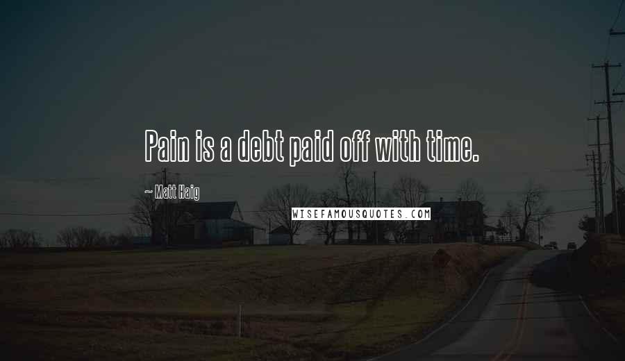 Matt Haig Quotes: Pain is a debt paid off with time.