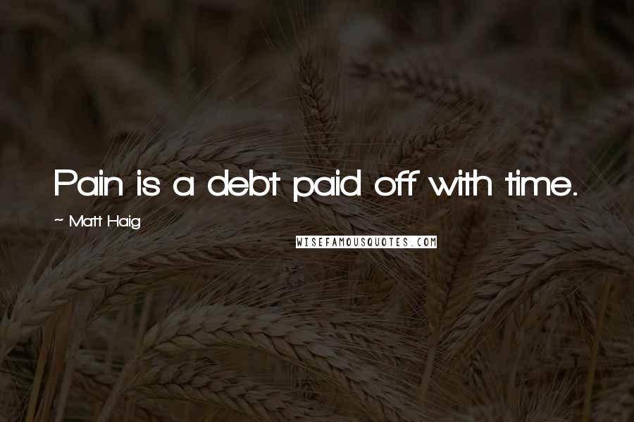 Matt Haig Quotes: Pain is a debt paid off with time.