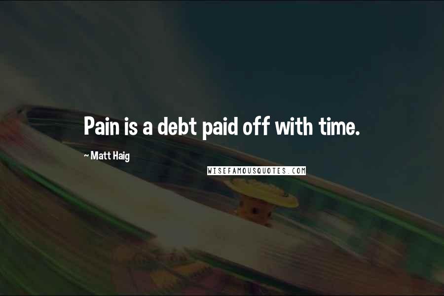 Matt Haig Quotes: Pain is a debt paid off with time.