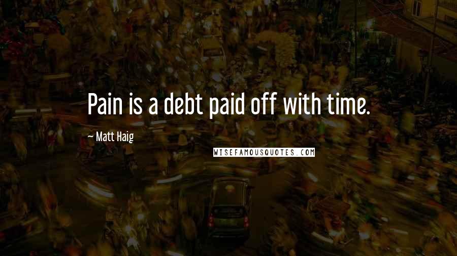 Matt Haig Quotes: Pain is a debt paid off with time.