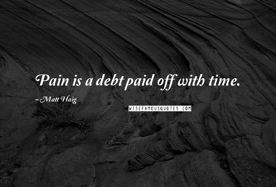 Matt Haig Quotes: Pain is a debt paid off with time.