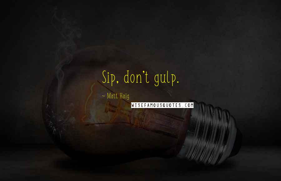 Matt Haig Quotes: Sip, don't gulp.