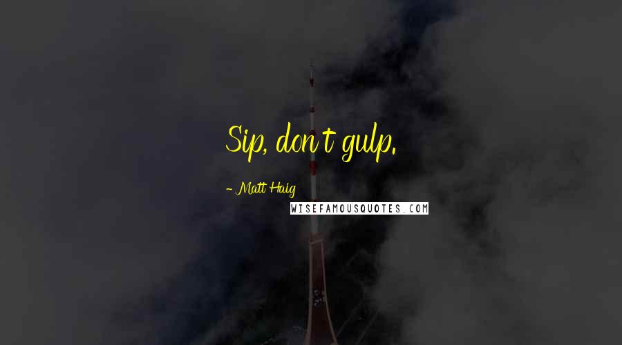 Matt Haig Quotes: Sip, don't gulp.