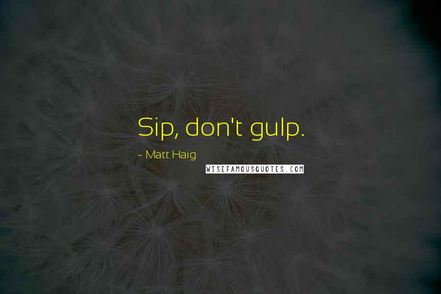 Matt Haig Quotes: Sip, don't gulp.
